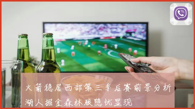 火箭稳居西部第三季后赛前景分析湖人掘金森林狼隐忧显现