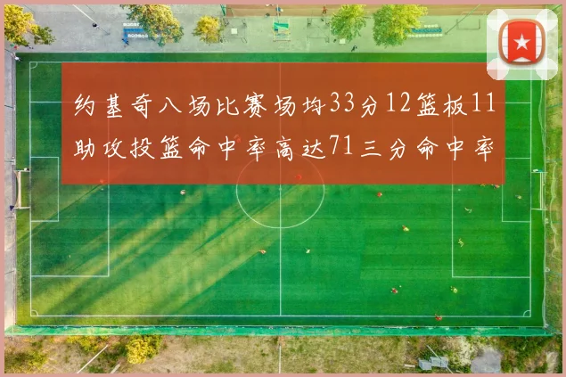 约基奇八场比赛场均33分12篮板11助攻投篮命中率高达71三分命中率56令人震惊