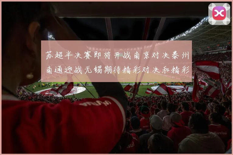 苏超半决赛即将开战南京对决泰州南通迎战无锡期待精彩对决和精彩进球
