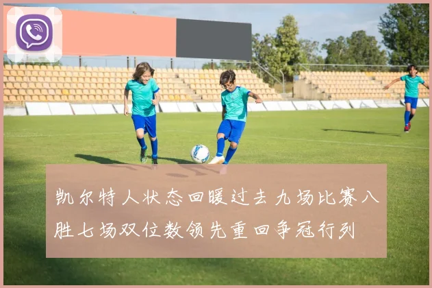 凯尔特人状态回暖过去九场比赛八胜七场双位数领先重回争冠行列