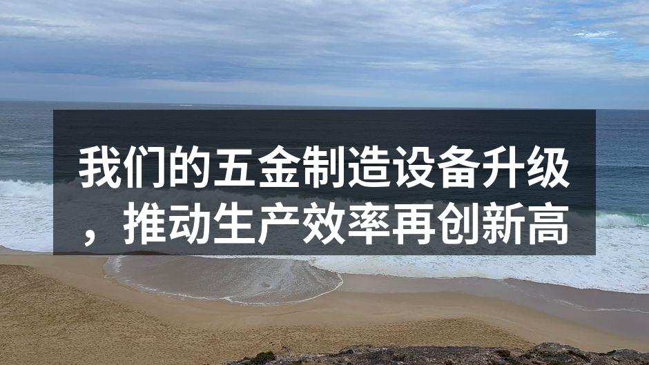 我们的五金制造设备升级,推动生产效率再创新高